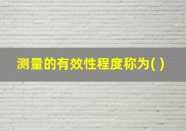 测量的有效性程度称为( )